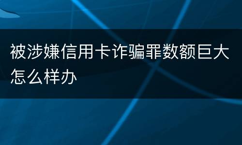 被涉嫌信用卡诈骗罪数额巨大怎么样办