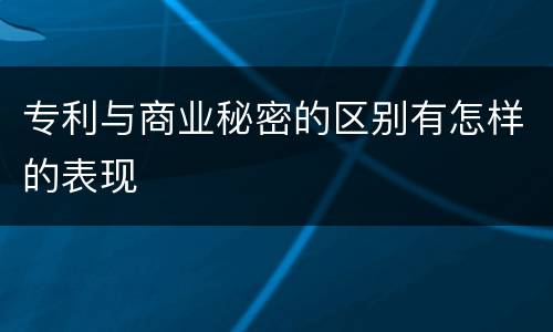 专利与商业秘密的区别有怎样的表现