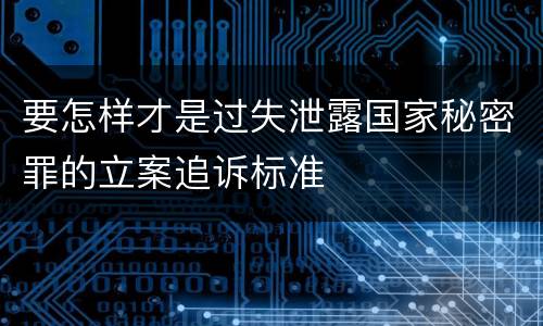 要怎样才是过失泄露国家秘密罪的立案追诉标准