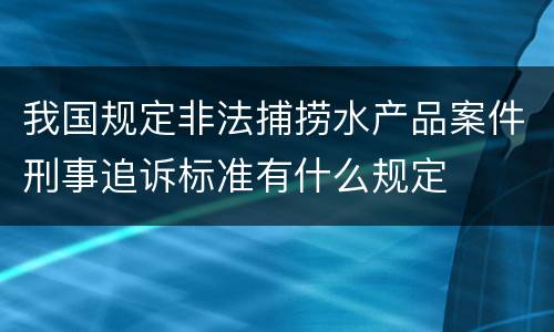 我国规定非法捕捞水产品案件刑事追诉标准有什么规定