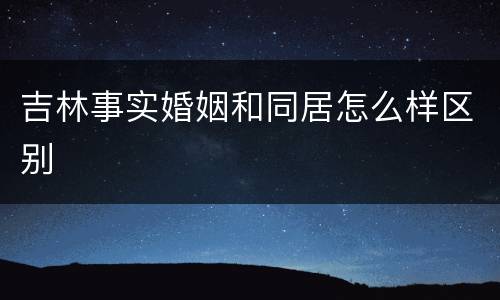 吉林事实婚姻和同居怎么样区别