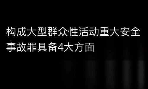 构成大型群众性活动重大安全事故罪具备4大方面