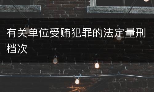 有关单位受贿犯罪的法定量刑档次