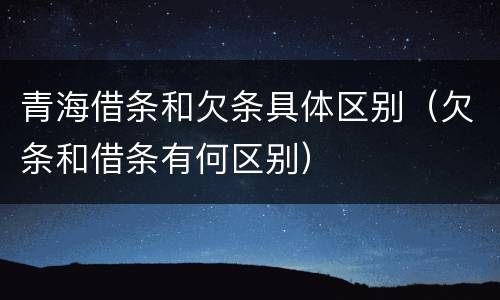 青海借条和欠条具体区别（欠条和借条有何区别）