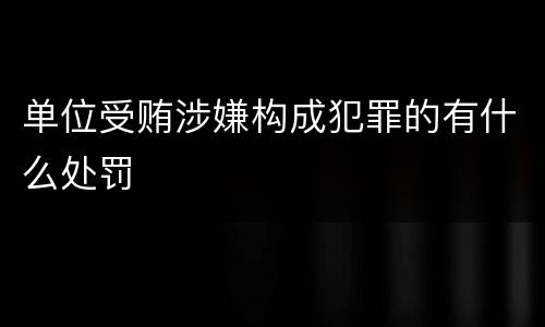 单位受贿涉嫌构成犯罪的有什么处罚