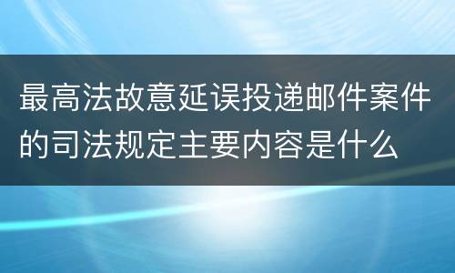 最高法故意延误投递邮件案件的司法规定主要内容是什么
