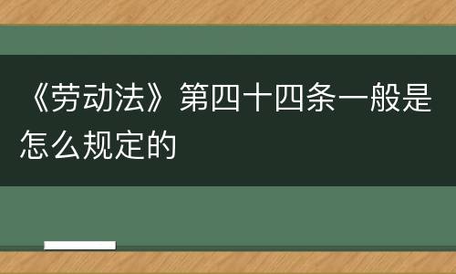 《劳动法》第四十四条一般是怎么规定的