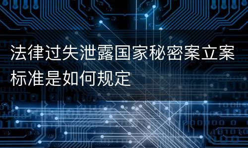 法律过失泄露国家秘密案立案标准是如何规定