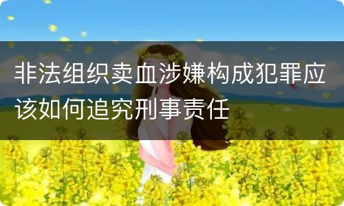 非法组织卖血涉嫌构成犯罪应该如何追究刑事责任