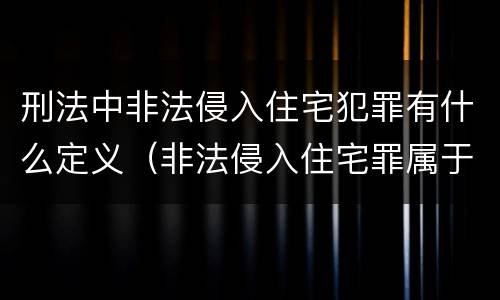 刑法中非法侵入住宅犯罪有什么定义（非法侵入住宅罪属于刑事案件吗）
