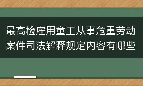 最高检雇用童工从事危重劳动案件司法解释规定内容有哪些