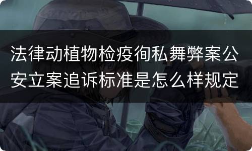 法律动植物检疫徇私舞弊案公安立案追诉标准是怎么样规定