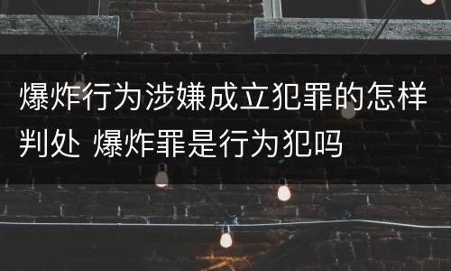 爆炸行为涉嫌成立犯罪的怎样判处 爆炸罪是行为犯吗