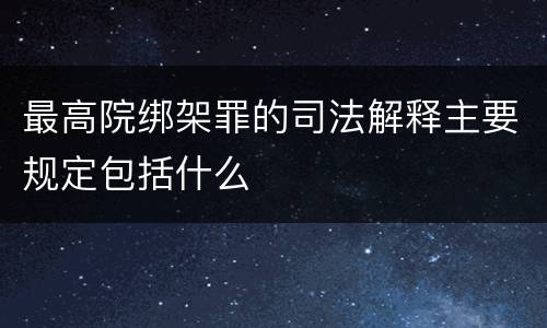最高院绑架罪的司法解释主要规定包括什么