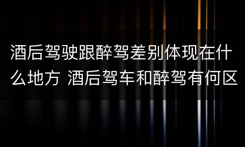 酒后驾驶跟醉驾差别体现在什么地方 酒后驾车和醉驾有何区别