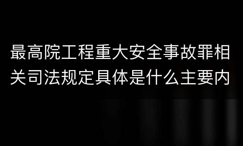 最高院工程重大安全事故罪相关司法规定具体是什么主要内容