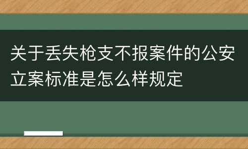 关于丢失枪支不报案件的公安立案标准是怎么样规定