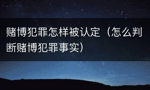 赌博犯罪怎样被认定（怎么判断赌博犯罪事实）