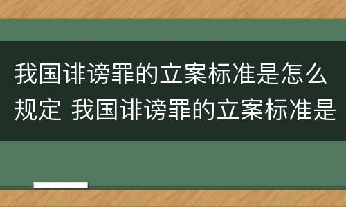 我国诽谤罪的立案标准是怎么规定 我国诽谤罪的立案标准是怎么规定的