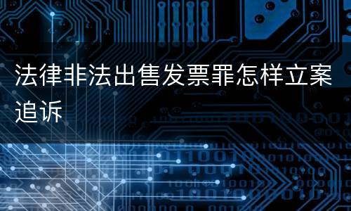 法律非法出售发票罪怎样立案追诉