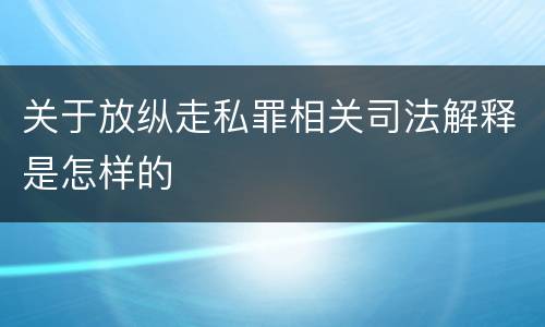 关于放纵走私罪相关司法解释是怎样的