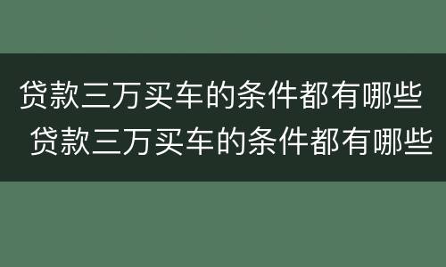 贷款三万买车的条件都有哪些 贷款三万买车的条件都有哪些呢