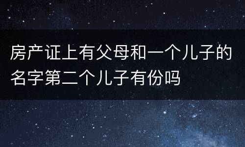 房产证上有父母和一个儿子的名字第二个儿子有份吗
