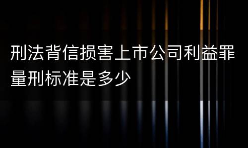 刑法背信损害上市公司利益罪量刑标准是多少