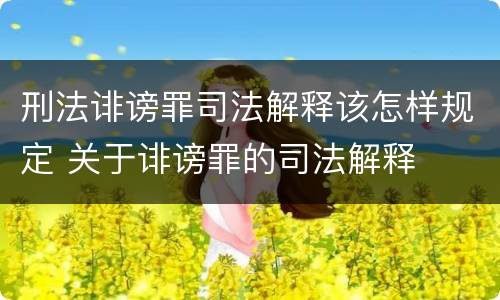 刑法诽谤罪司法解释该怎样规定 关于诽谤罪的司法解释