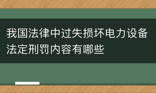 我国法律中过失损坏电力设备法定刑罚内容有哪些