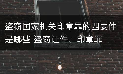 盗窃国家机关印章罪的四要件是哪些 盗窃证件、印章罪
