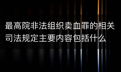 最高院非法组织卖血罪的相关司法规定主要内容包括什么