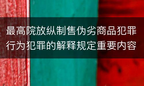 最高院放纵制售伪劣商品犯罪行为犯罪的解释规定重要内容是什么