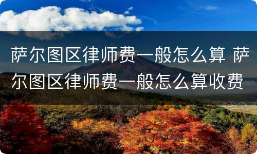 萨尔图区律师费一般怎么算 萨尔图区律师费一般怎么算收费