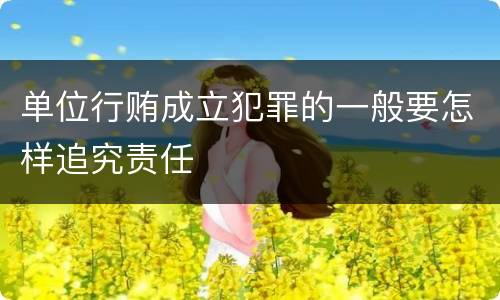 单位行贿成立犯罪的一般要怎样追究责任
