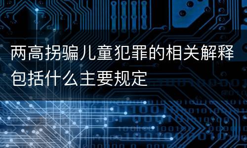 两高拐骗儿童犯罪的相关解释包括什么主要规定