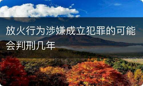 放火行为涉嫌成立犯罪的可能会判刑几年