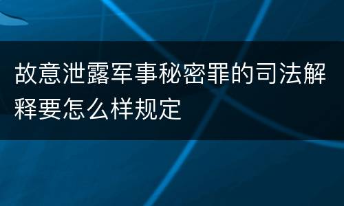 故意泄露军事秘密罪的司法解释要怎么样规定