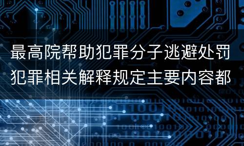 最高院帮助犯罪分子逃避处罚犯罪相关解释规定主要内容都有哪些