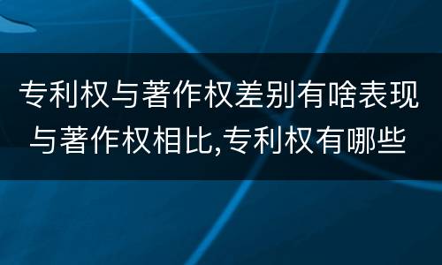 专利权与著作权差别有啥表现 与著作权相比,专利权有哪些特征