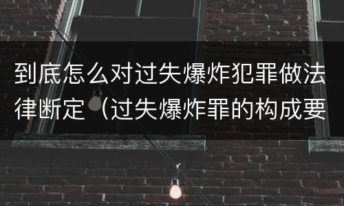 到底怎么对过失爆炸犯罪做法律断定（过失爆炸罪的构成要件）