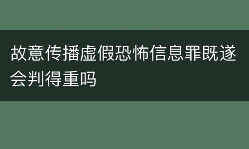 故意传播虚假恐怖信息罪既遂会判得重吗