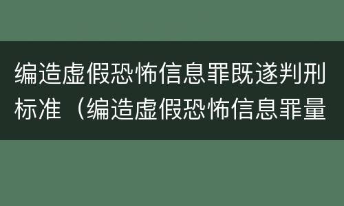 编造虚假恐怖信息罪既遂判刑标准（编造虚假恐怖信息罪量刑）