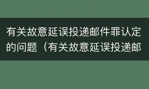 有关故意延误投递邮件罪认定的问题（有关故意延误投递邮件罪认定的问题有哪些）