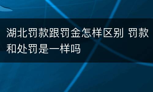 湖北罚款跟罚金怎样区别 罚款和处罚是一样吗