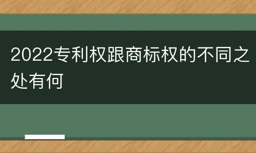2022专利权跟商标权的不同之处有何