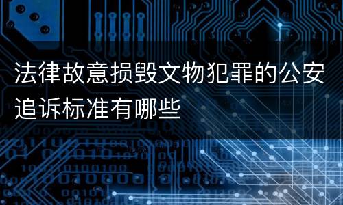 法律故意损毁文物犯罪的公安追诉标准有哪些