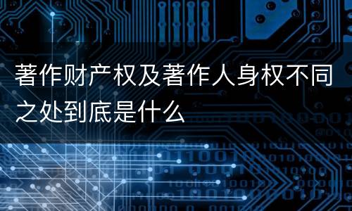 著作财产权及著作人身权不同之处到底是什么