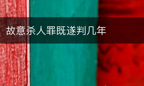故意杀人罪既遂判几年