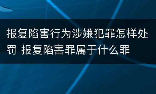 报复陷害行为涉嫌犯罪怎样处罚 报复陷害罪属于什么罪